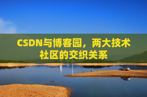 CSDN与博客园，两大技术社区的交织关系